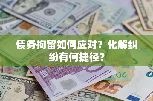 济南债务拘留如何应对？化解纠纷有何捷径？