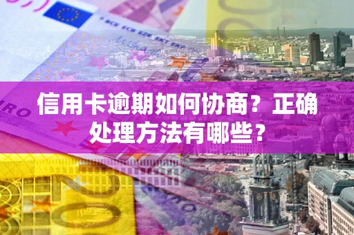 济南信用卡逾期如何协商？正确处理方法有哪些？