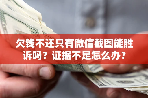 济南欠钱不还只有微信截图能胜诉吗？证据不足怎么办？