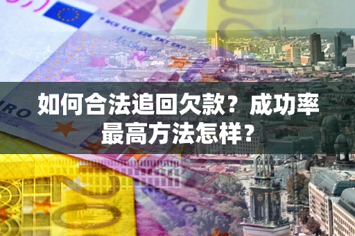 济南如何合法追回欠款？成功率最高方法怎样？