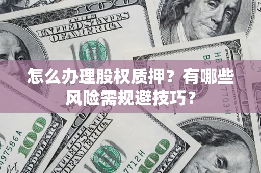 济南怎么办理股权质押？有哪些风险需规避技巧？