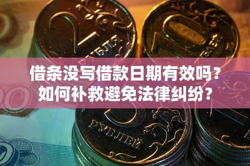 济南借条没写借款日期有效吗？如何补救避免法律纠纷？