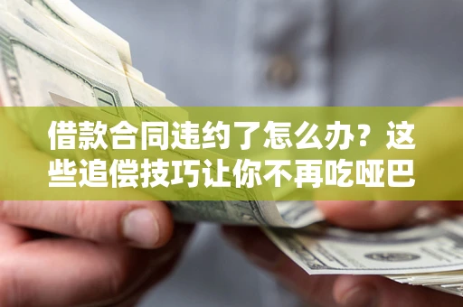 济南借款合同违约了怎么办？这些追偿技巧让你不再吃哑巴亏