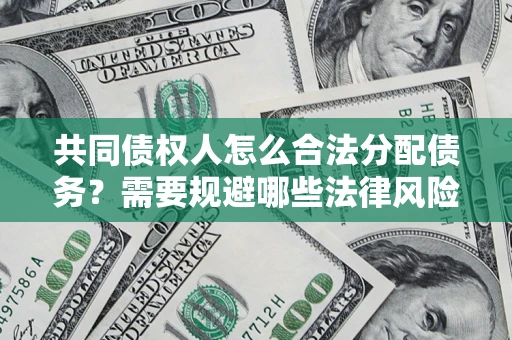 济南共同债权人怎么合法分配债务？需要规避哪些法律风险？