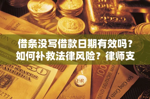 济南借条没写借款日期有效吗？如何补救法律风险？律师支招