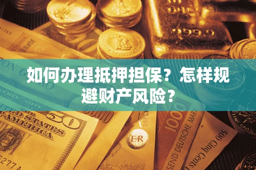济南如何办理抵押担保？怎样规避财产风险？