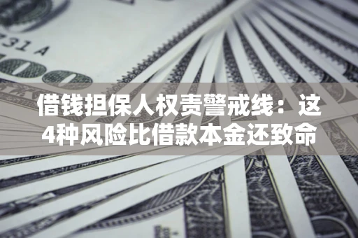 济南借钱担保人权责警戒线：这4种风险比借款本金还致命
