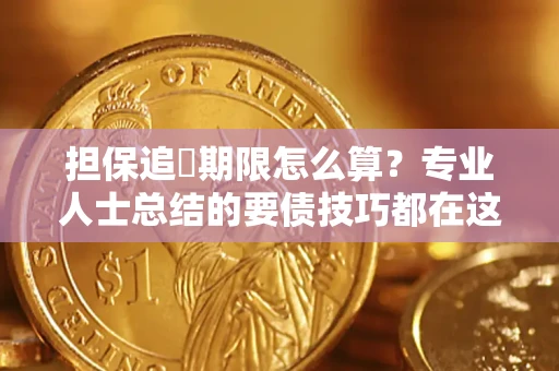 济南担保追償期限怎么算？专业人士总结的要债技巧都在这里了