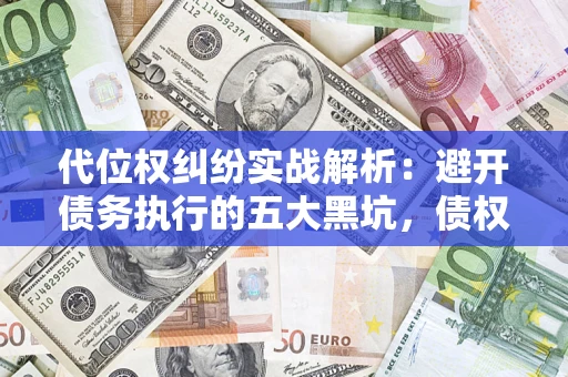 济南代位权纠纷实战解析：避开债务执行的五大黑坑，债权人必看指南