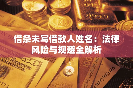 济南借条未写借款人姓名：法律风险与规避全解析