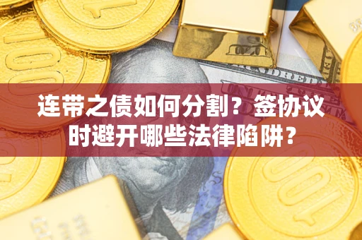 济南连带之债如何分割？签协议时避开哪些法律陷阱？