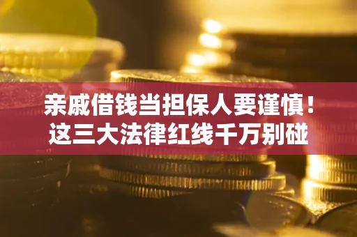 济南亲戚借钱当担保人要谨慎！这三大法律红线千万别碰