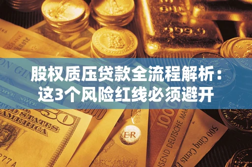 济南股权质压贷款全流程解析：这3个风险红线必须避开