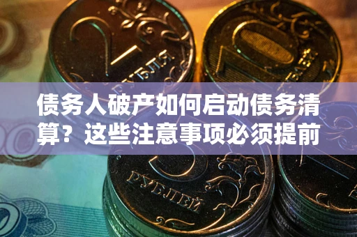 济南债务人破产如何启动债务清算？这些注意事项必须提前知道