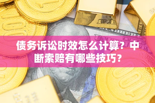 济南债务诉讼时效怎么计算？中断索赔有哪些技巧？