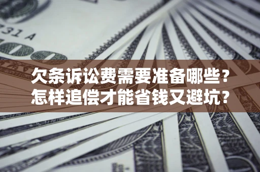 济南欠条诉讼费需要准备哪些？怎样追偿才能省钱又避坑？
