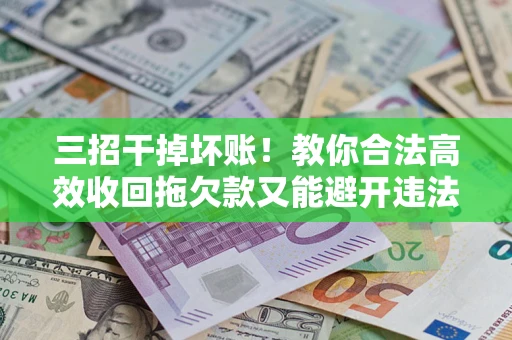 济南三招干掉坏账！教你合法高效收回拖欠款又能避开违法雷区