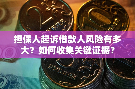 济南担保人起诉借款人风险有多大？如何收集关键证据？