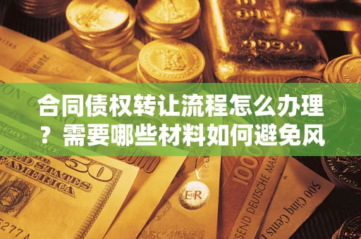 济南合同债权转让流程怎么办理？需要哪些材料如何避免风险？