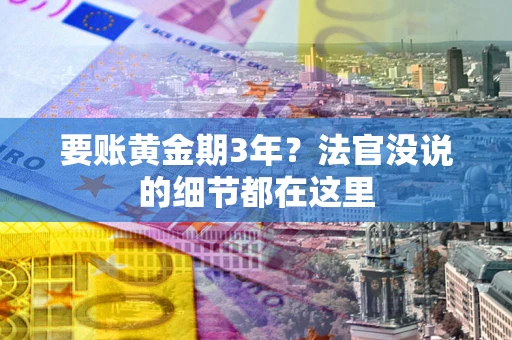 济南要账黄金期3年？法官没说的细节都在这里