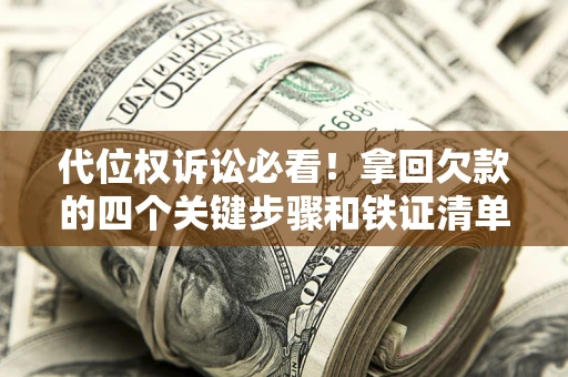 济南代位权诉讼必看!拿回欠款的四个关键步骤和铁证清单 济南代位权诉讼必看!拿回欠款的四个关键步骤和铁证清单