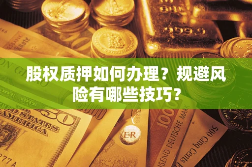 济南股权质押如何办理？规避风险有哪些技巧？