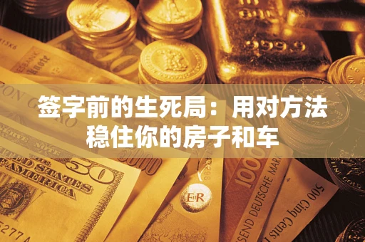 济南签字前的生死局：用对方法稳住你的房子和车