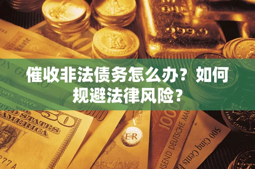 济南催收非法债务怎么办？如何规避法律风险？