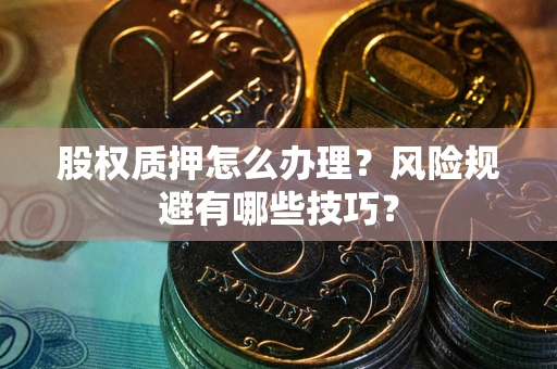 济南股权质押怎么办理？风险规避有哪些技巧？