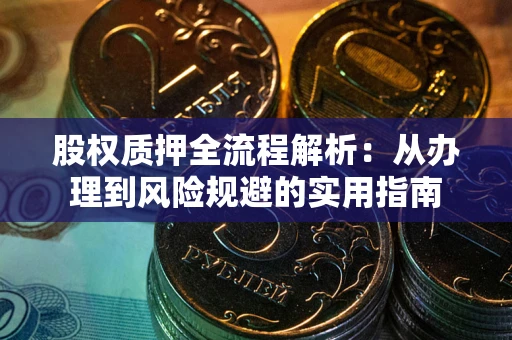 济南股权质押全流程解析：从办理到风险规避的实用指南