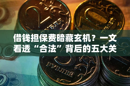 济南借钱担保费暗藏玄机？一文看透“合法”背后的五大关键陷阱