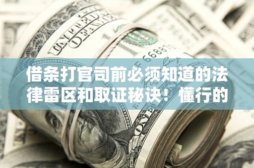 济南借条打官司前必须知道的法律雷区和取证秘诀！懂行的人已经留好这些证据