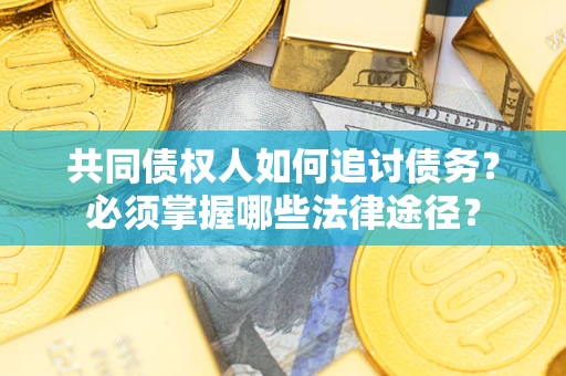 济南共同债权人如何追讨债务？必须掌握哪些法律途径？