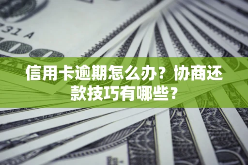 济南信用卡逾期怎么办？协商还款技巧有哪些？