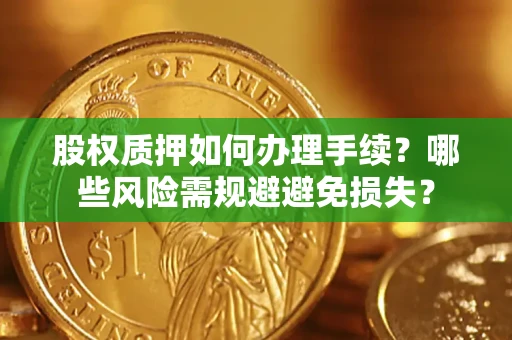 济南股权质押如何办理手续？哪些风险需规避避免损失？