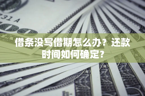济南借条没写借期怎么办？还款时间如何确定？