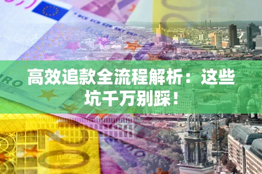 济南高效追款全流程解析：这些坑千万别踩！