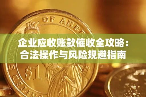 济南企业应收账款催收全攻略：合法操作与风险规避指南