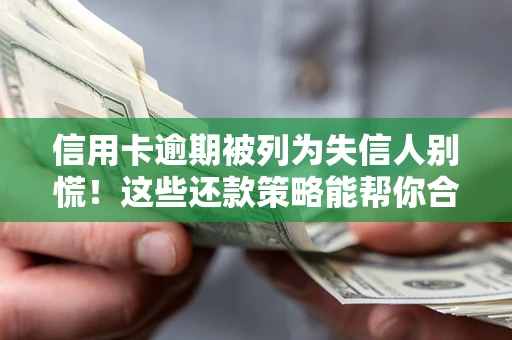 济南信用卡逾期被列为失信人别慌！这些还款策略能帮你合法止损