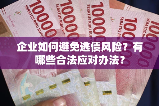 济南企业如何避免逃债风险？有哪些合法应对办法？