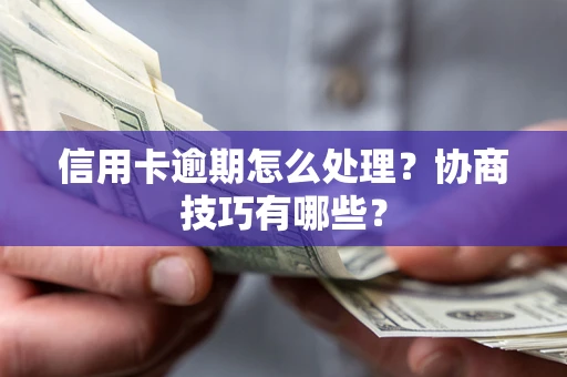 济南信用卡逾期怎么处理？协商技巧有哪些？