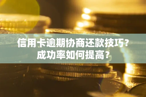 济南信用卡逾期协商还款技巧？成功率如何提高？