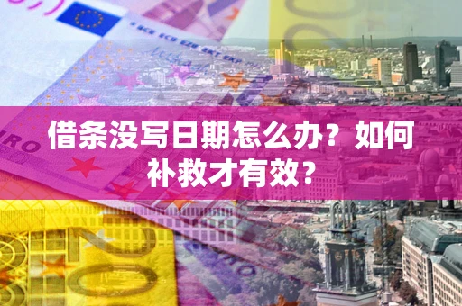 济南借条没写日期怎么办？如何补救才有效？