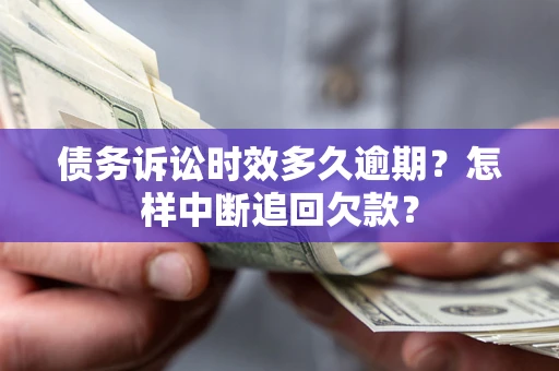 济南债务诉讼时效多久逾期？怎样中断追回欠款？