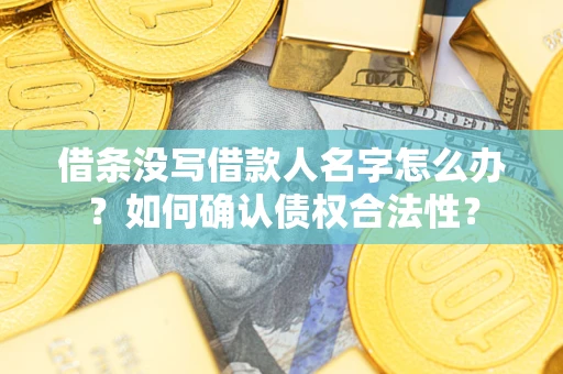 济南借条没写借款人名字怎么办？如何确认债权合法性？