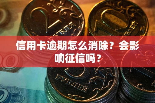 济南信用卡逾期怎么消除？会影响征信吗？