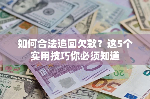 济南如何合法追回欠款？这5个实用技巧你必须知道