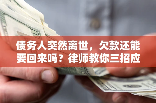 济南债务人突然离世，欠款还能要回来吗？律师教你三招应对