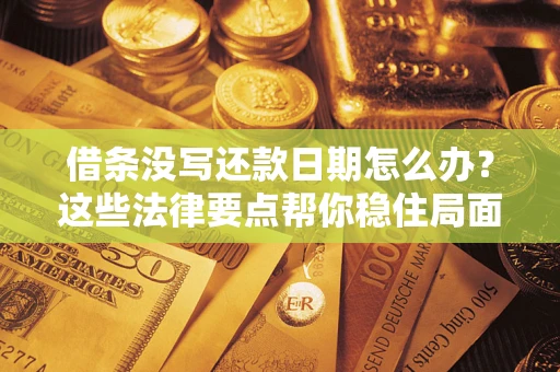 济南借条没写还款日期怎么办？这些法律要点帮你稳住局面