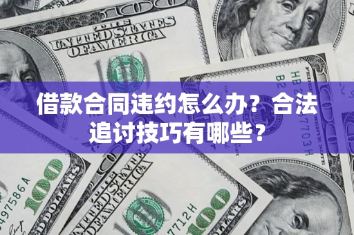 济南借款合同违约怎么办？合法追讨技巧有哪些？